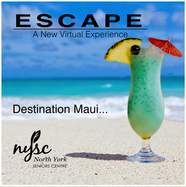 North York Seniors Centre presents, Escape to Maui – a Virtual Experience.
Coming up on February 18th, at 5 pm this is a one-hour virtual event where you can travel to the beautiful beaches in Maui while enjoying a local drink and a snack delivered to your doorstep.